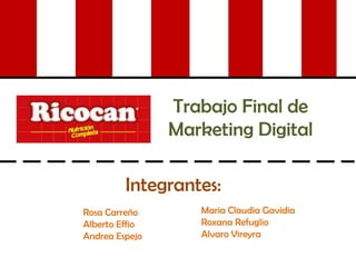 Trabajo Final de
Marketing Digital
Integrantes:
Rosa Carreño
Alberto Effio
Andrea Espejo
Maria Claudia Gavidia
Roxana Refuglio
Alvaro Vireyra
 