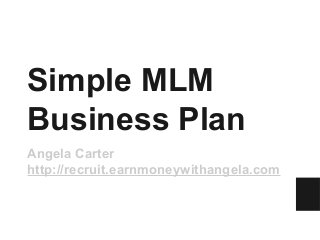 Simple MLM
Business Plan
Angela Carter
http://recruit.earnmoneywithangela.com
 