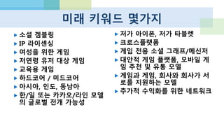 Refference, Thanks to
 MediaFlock by WSA, @woosungahn http://mediaflock.tumblr.com/
 모크놀 오락 연구소, @79k http://www.moknol.com/
 Soomin Park @minist
 AD Fresca 이의정 대표, 강릉원주대학교 최재홍 교수
 Newzoo http://www.newzoo.com/
 App Annie http://www.appannie.com/
 KPCB http://www.kpcb.com/
 Flurry http://www.flurry.com/
 Onavo http://insights.onavo.com/
 모바일 컨텐츠 이야기 http://www.mobizen.pe.kr/
 Ericsson Mobility Report
 http://www.ericsson.com/res/docs/2013/ericsson-mobility-report-june-2013.pdf
 