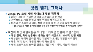 인력 부족 심각
서버 개발자 - 플랫폼과 퍼블리셔의 게임 평가 기준 포함
유료화 / 서비스 / 라이브 기획자
COO / CFO 포지션
외국어 가능자, 해외 BD 가능자
사실, 두 팀이 합쳐서 한 회사 만드는게 나은 경우도.
자발적인, 또는 전략적인 합종연횡, 인수합병 필요
스타트업이 스타트업을 인큐베이팅하는 형태에 주목
 