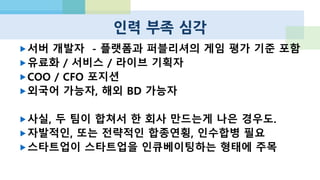 온라인 게임 베테랑의 모바일 도전
 아직 조심스럽지만, 핀콘 이후 분위기가 달라졌다.
 하드/미드코어, 동기화, 3D, 풀네트워크 게임에 주목 경향
 핀콘(헬로히어로)이 가장 모범적인 사례
 플레이너리, 댄싱앤초비처럼 우수한 개발팀이 투자 받고 달리는 경우도
 Co-Founder 숫자가 너무 적거나 (5명 미만)
 시니어들이 퇴직금으로 5억-10억 정도의 자본금을 안고 시작하는 양극화
 모바일 시장 사전 조사가 부족한 경우가 의외로 많다
 A급 팀이라고 하더라도 모바일 너무 쉽게 보고 들어왔다가 고전하기도
 