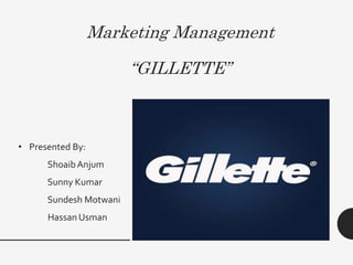 Marketing Management
“GILLETTE”
• Presented By:
ShoaibAnjum
Sunny Kumar
Sundesh Motwani
Hassan Usman
 