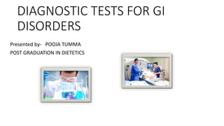 DIAGNOSTIC TESTS FOR GI
DISORDERS
Presented by- POOJA TUMMA
POST GRADUATION IN DIETETICS
 