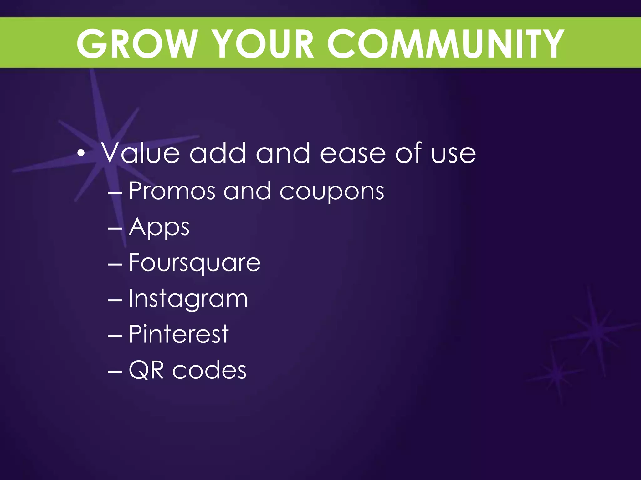 GROW YOUR COMMUNITY

• Value add and ease of use
  – Promos and coupons
  – Apps
  – Foursquare
  – Instagram
  – Pinterest
  – QR codes
 
