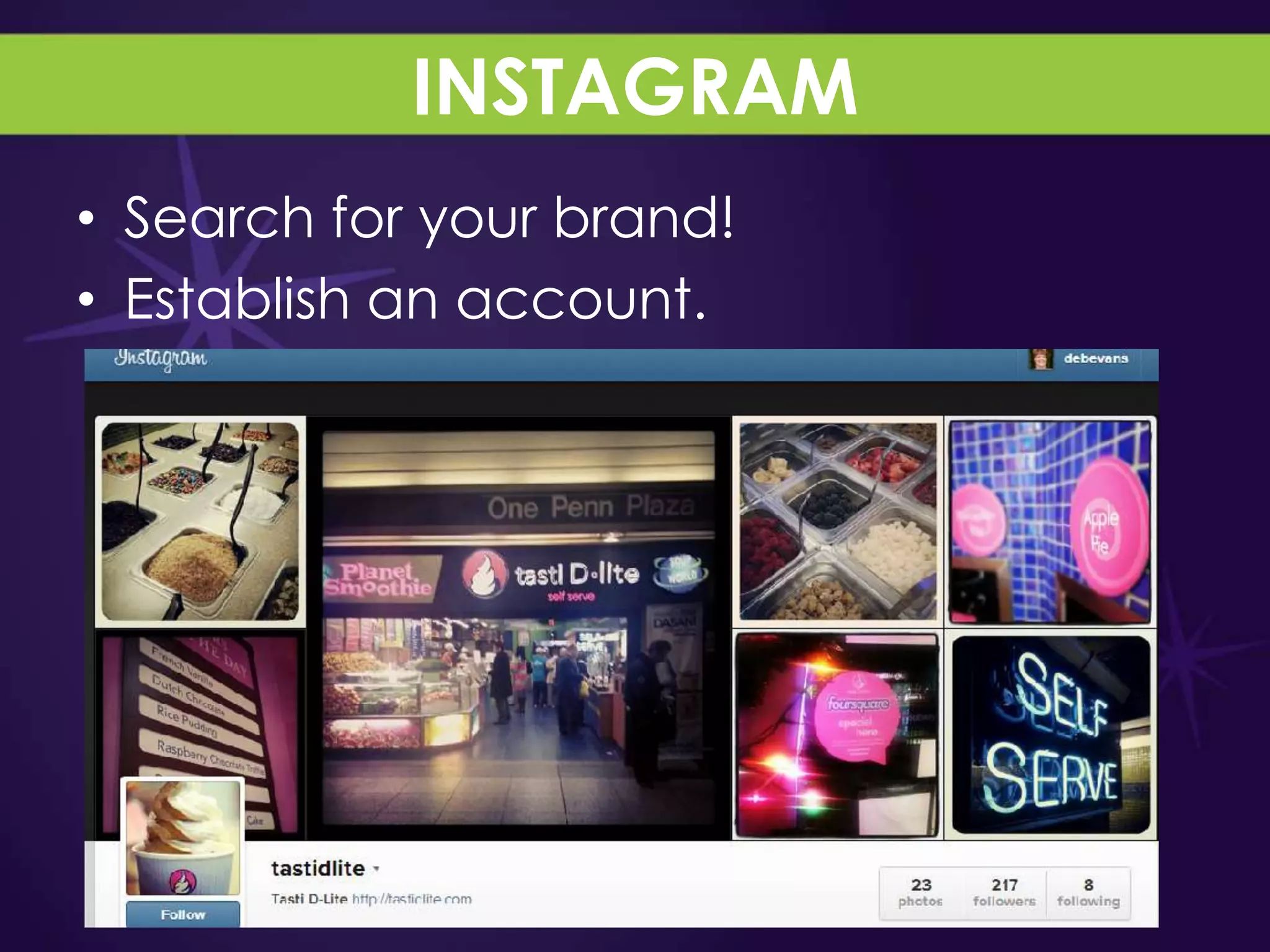 INSTAGRAM
• Search for your brand!
• Establish an account.
 