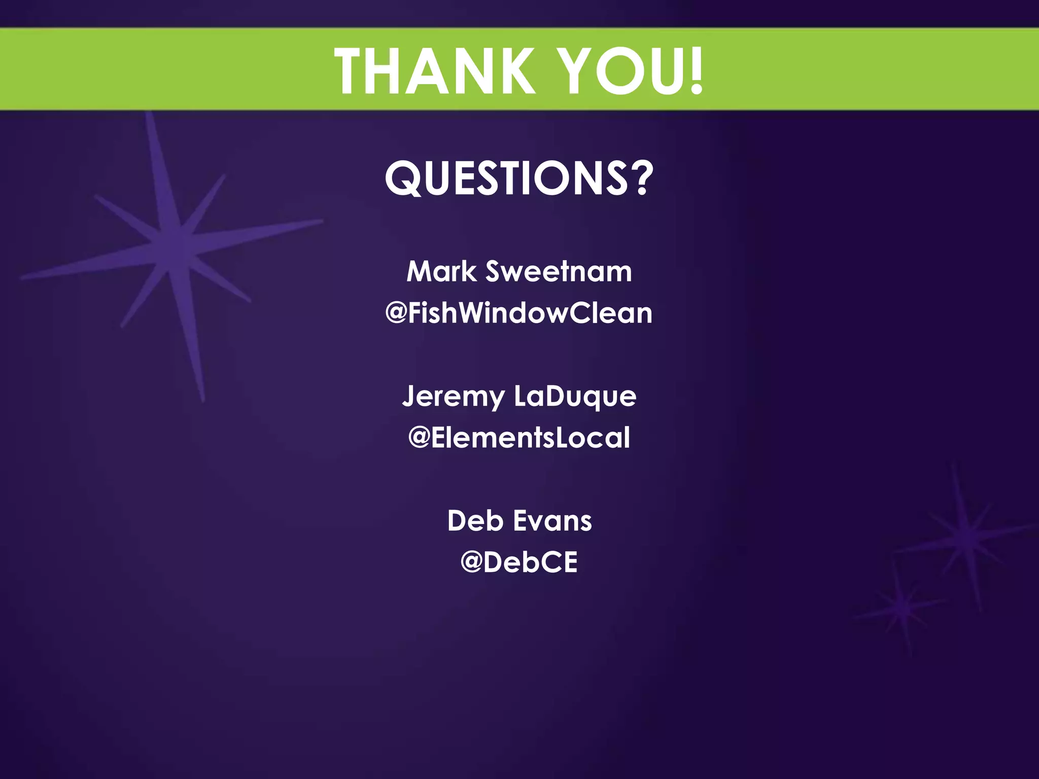 THANK YOU!
 QUESTIONS?
  Mark Sweetnam
 @FishWindowClean

 Jeremy LaDuque
  @ElementsLocal

    Deb Evans
     @DebCE
 