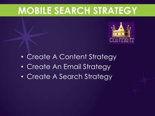 MOBILE SEARCH STRATEGY



• Create A Content Strategy
• Create An Email Strategy
• Create A Search Strategy
 