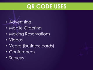 QR CODE USES

•   Advertising
•   Mobile Ordering
•   Making Reservations
•   Videos
•   Vcard (business cards)
•   Conferences
•   Surveys
 