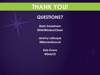 THANK YOU!
 QUESTIONS?
  Mark Sweetnam
 @FishWindowClean

 Jeremy LaDuque
  @ElementsLocal

    Deb Evans
     @DebCE
 