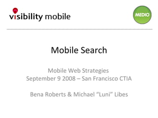 Mobile Search Mobile Web Strategies  September 9 2008 – San Francisco CTIA Bena Roberts & Michael “Luni” Libes 