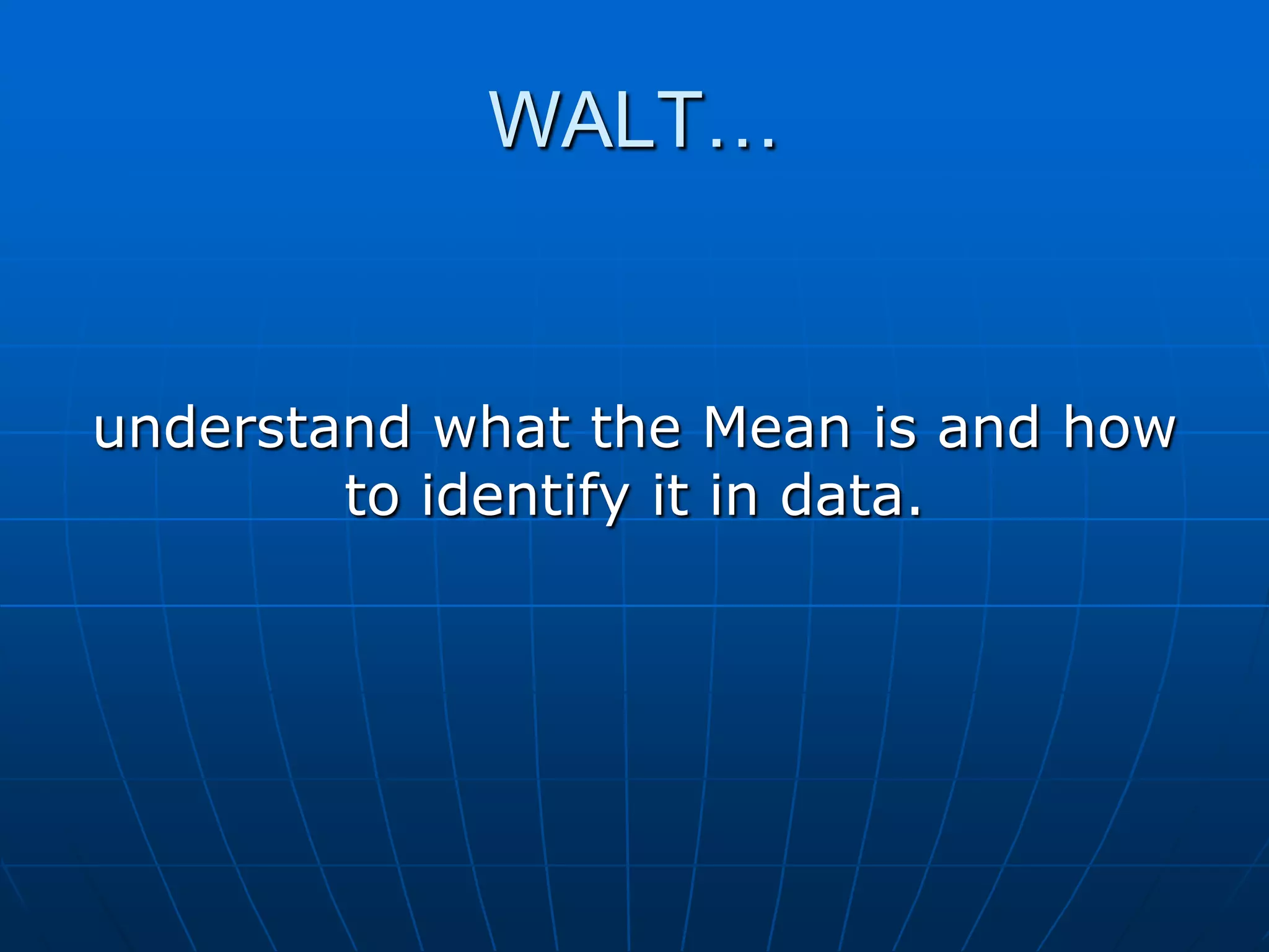 WALT…


understand what the Mean is and how
        to identify it in data.
 