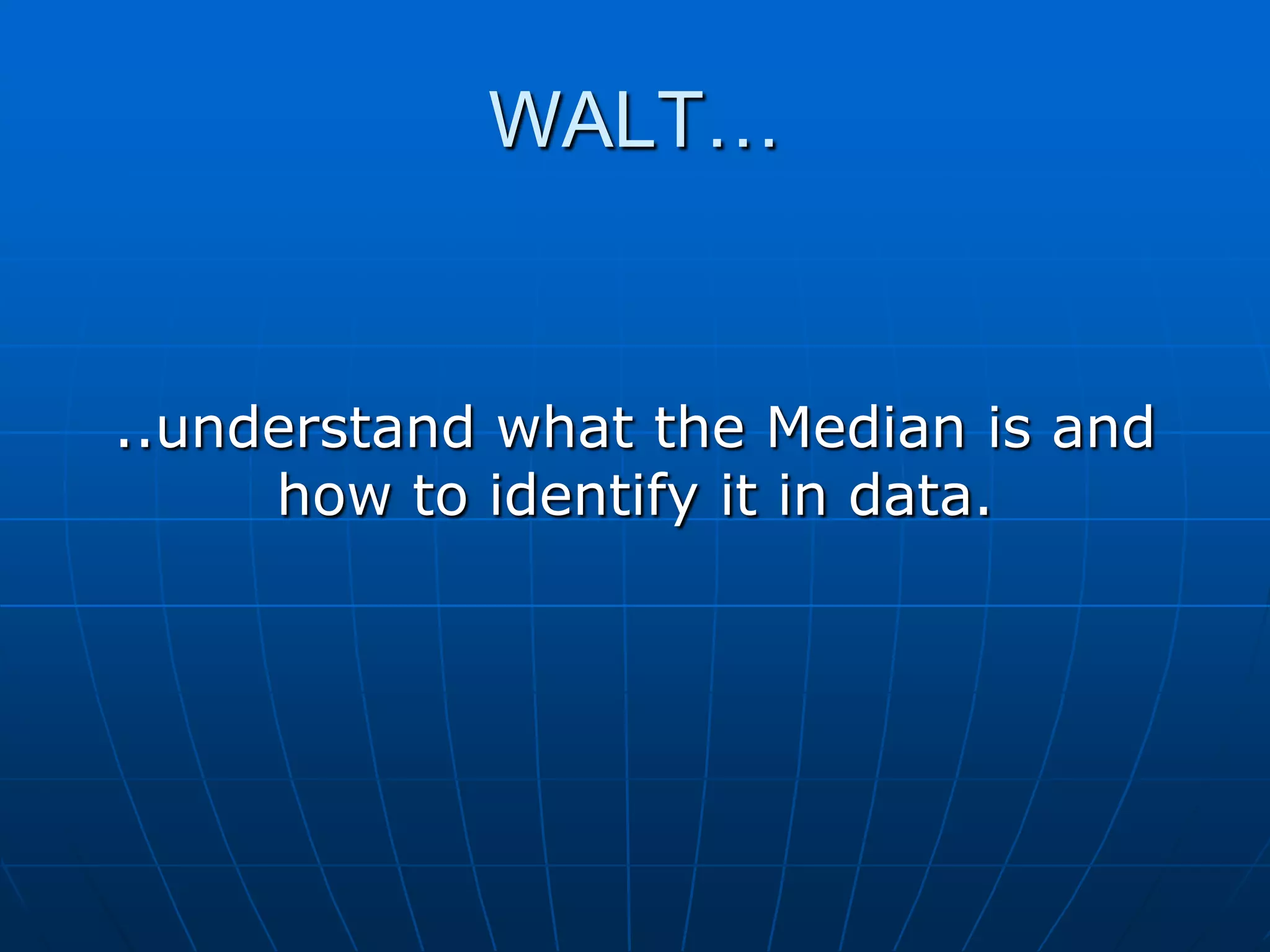 WALT…


..understand what the Median is and
     how to identify it in data.
 