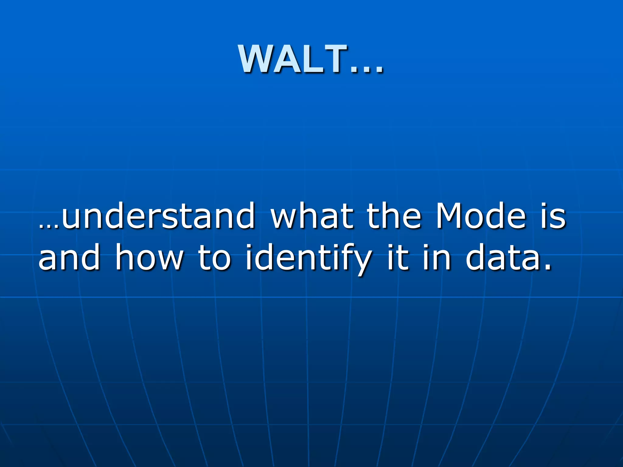 WALT…



…understand  what the Mode is
and how to identify it in data.
 