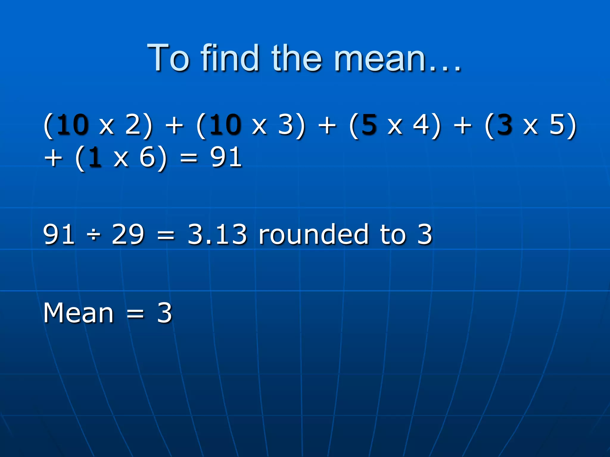 To find the mean…
(10 x 2) + (10 x 3) + (5 x 4) + (3 x 5)
+ (1 x 6) = 91

91 ÷ 29 = 3.13 rounded to 3

Mean = 3
 