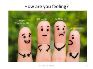 How are you feeling?
Asma AkbarAli - SRMCC 19
Happy
Want more (1)
No More (3)
Suggestion?
Not sure ( 2)
 