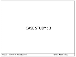 SUBJECT : THEORY OF ARCHITECTURE TOPIC : MODERNISM
CASE STUDY : 3
 