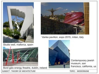 SUBJECT : THEORY OF ARCHITECTURE TOPIC : MODERNISM
Studio weil, mallorca, spain
Vanke pavilion, expo 2015, milan, italy
Contemporary jewish
museum, san
francisco, california, us
Bord gáis energy theatre, dublin, ireland
 