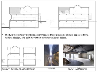 • The two three storey buildings accommodate these programs and are separated by a
narrow passage, and each have their own staircases for access.
ENTRANCE CAFE
SUBJECT : THEORY OF ARCHITECTURE TOPIC : MODERNISM
 