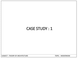 SUBJECT : THEORY OF ARCHITECTURE TOPIC : MODERNISM
CASE STUDY : 1
 