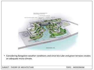 • Considering Bangalore weather conditions and since bio-Lake and green terraces creates
an adequate micro-climate.
SUBJECT : THEORY OF ARCHITECTURE TOPIC : MODERNISM
 