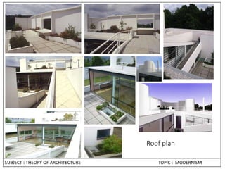 Roof plan
SUBJECT : THEORY OF ARCHITECTURE TOPIC : MODERNISM
 