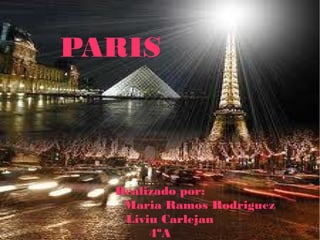 Realizado por:
Maria Ramos Rodriguez
Liviu Carlejan
4ºA
PARIS
 
