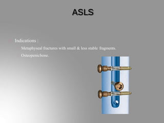 ASLS
Indications :
Metaphyseal fractures with small & less stable fragments.
Osteopenicbone.
 