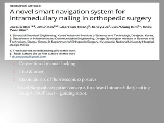 Conventional manual locking
Trial & error
Maximum no. of fluoroscopic exposures
Novel Surgical navigation concepts for closed Intramedullary nailing
using 4- DOF laser – guiding robot.
 