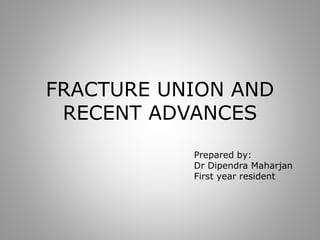 FRACTURE UNION AND
RECENT ADVANCES
Prepared by:
Dr Dipendra Maharjan
First year resident
 