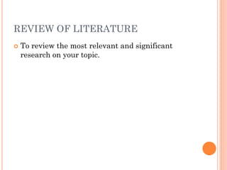 REVIEW OF LITERATURE
 To review the most relevant and significant
research on your topic.
 