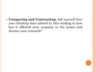  Comparing and Contrasting: Ask yourself how
your thinking been altered by this reading or how
has it affected your response to the issues and
themes your research?
 