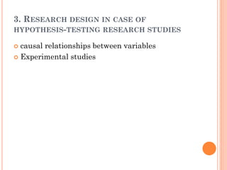 3. RESEARCH DESIGN IN CASE OF
HYPOTHESIS-TESTING RESEARCH STUDIES
 causal relationships between variables
 Experimental studies
 
