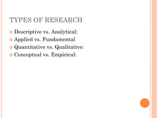 TYPES OF RESEARCH
 Descriptive vs. Analytical:
 Applied vs. Fundamental
 Quantitative vs. Qualitative:
 Conceptual vs. Empirical:
 