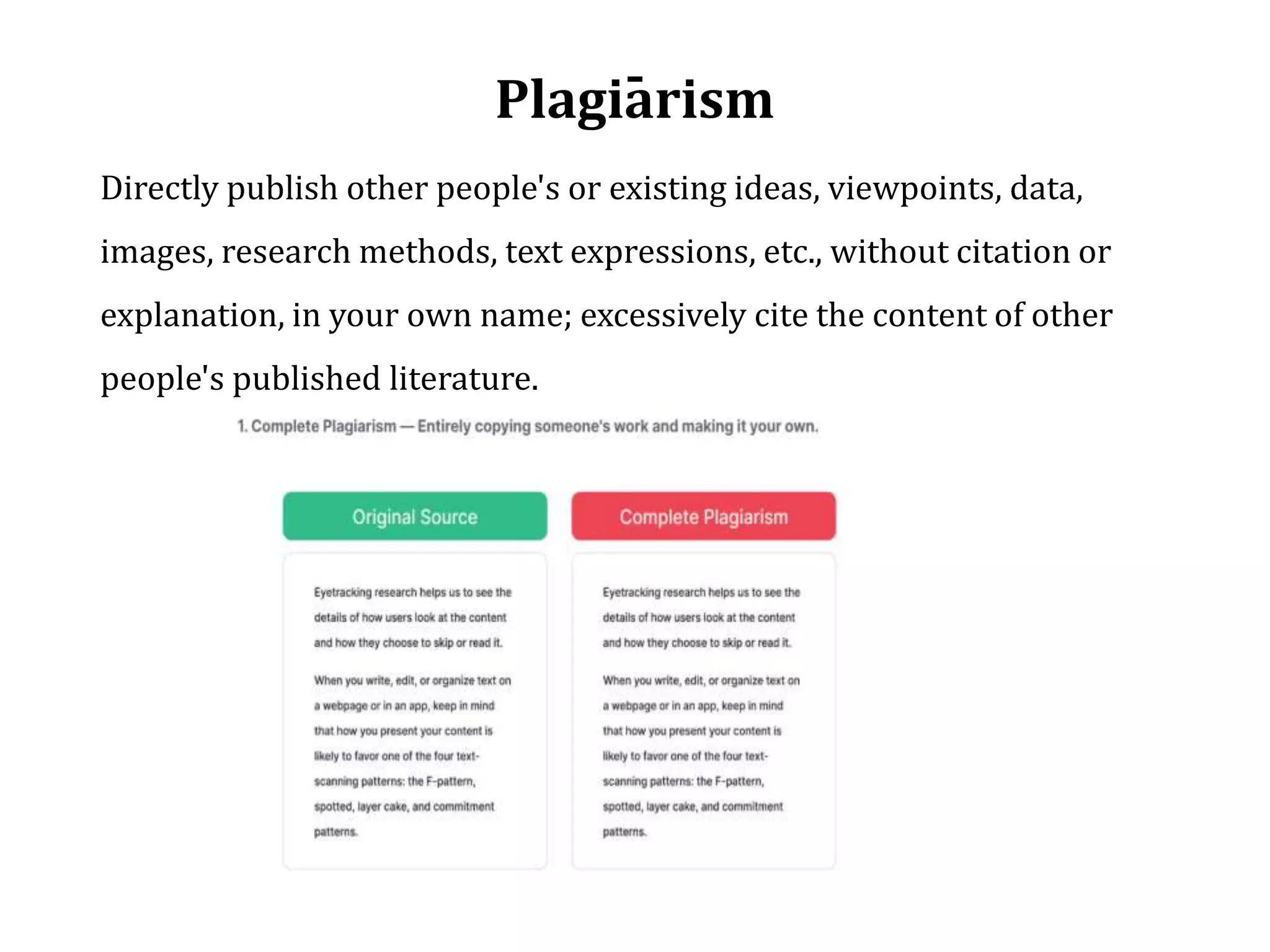 -
Plagiarism
Directly publish other people's or existing ideas, viewpoints, data,
images, research methods, text expressions, etc., without citation or
explanation, in your own name; excessively cite the content of other
people's published literature.
 