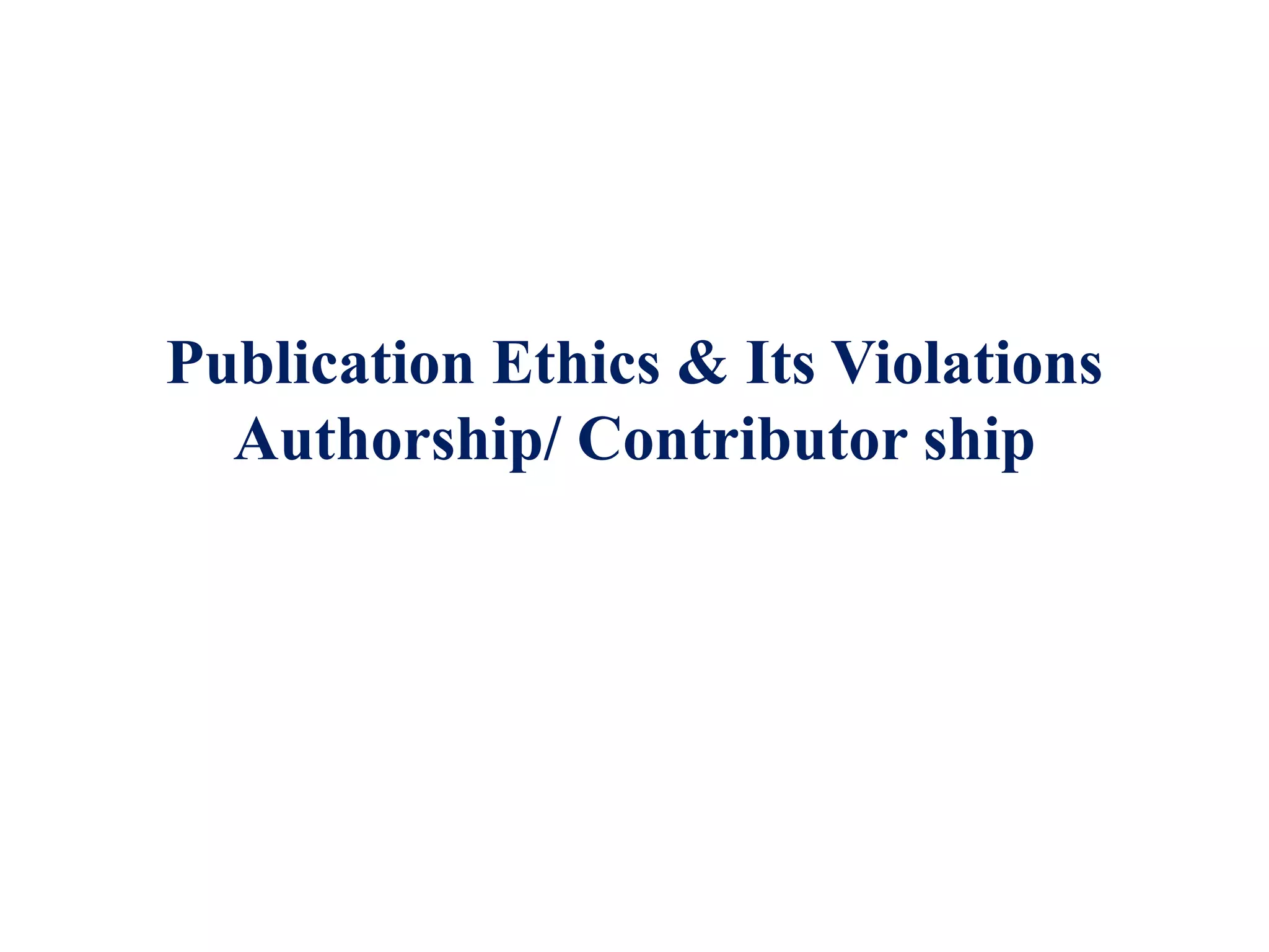 Publication Ethics & Its Violations
Authorship/ Contributor ship
 