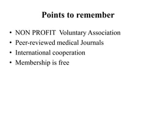 Points to remember
• NON PROFIT Voluntary Association
• Peer-reviewed medical Journals
• International cooperation
• Membership is free
 