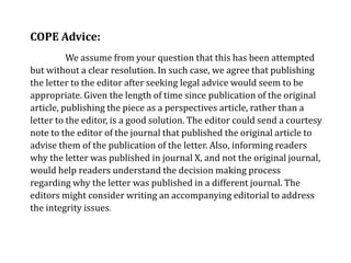 COPE Advice:
We assume from your question that this has been attempted
but without a clear resolution. In such case, we agree that publishing
the letter to the editor after seeking legal advice would seem to be
appropriate. Given the length of time since publication of the original
article, publishing the piece as a perspectives article, rather than a
letter to the editor, is a good solution. The editor could send a courtesy
note to the editor of the journal that published the original article to
advise them of the publication of the letter. Also, informing readers
why the letter was published in journal X, and not the original journal,
would help readers understand the decision making process
regarding why the letter was published in a different journal. The
editors might consider writing an accompanying editorial to address
the integrity issues.
 