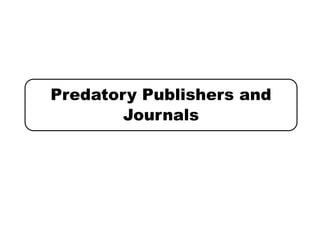 Predatory Publishers and
Journals
 