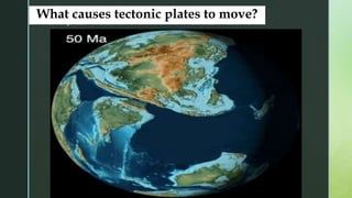 z
What causes tectonic plates to move?
 