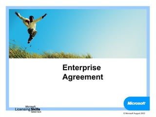 Enterprise
Agreement



             © Microsoft August 2003
 