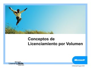 Conceptos de
Licenciamiento por Volumen




                    © Microsoft August 2003
 