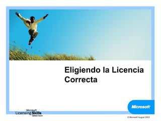 Eligiendo la Licencia
Correcta



                © Microsoft August 2003
 
