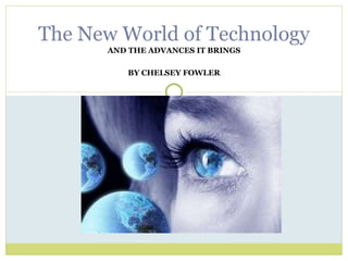 AND THE ADVANCES IT BRINGS BY CHELSEY FOWLER The New World of Technology 