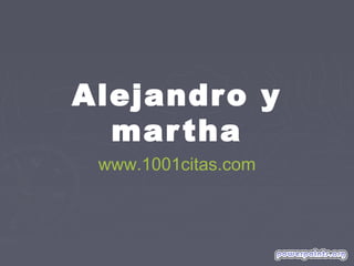 Alejandro y
martha
www.1001citas.com
 