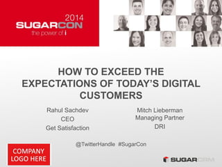 HOW TO EXCEED THE
EXPECTATIONS OF TODAY’S DIGITAL
CUSTOMERS
Rahul Sachdev
CEO
Get Satisfaction
@TwitterHandle #SugarCon
Mitch Lieberman
Managing Partner
DRI
 