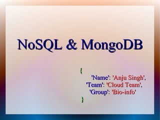 NoSQL & MongoDBNoSQL & MongoDB
{{
'Name''Name':: 'Anju Singh''Anju Singh',,
'Team''Team':: 'Cloud Team''Cloud Team',,
'Group''Group':: 'Bio-info''Bio-info'
}}
 