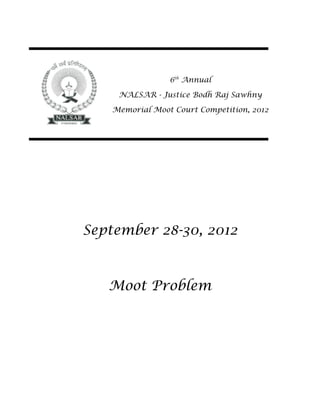 6th Annual

     NALSAR - Justice Bodh Raj Sawhny

    Memorial Moot Court Competition, 2012




September 28-30, 2012



   Moot Problem
 
