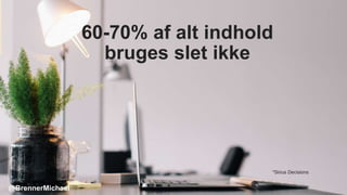 60-70% af alt indhold
bruges slet ikke
*Sirius Decisions
@BrennerMichael
 
