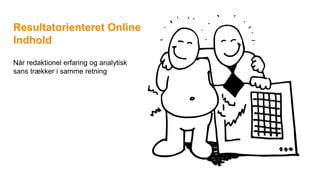 Resultatorienteret Online
Indhold
Når redaktionel erfaring og analytisk
sans trækker i samme retning
 