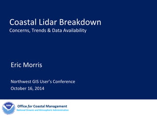 Coastal Lidar Breakdown
Concerns, Trends & Data Availability
Eric Morris
Northwest GIS User’s Conference
October 16, 2014
 